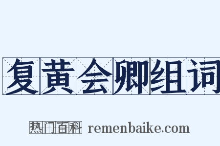 复黄会卿组词是什么意思的图片